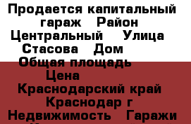 Продается капитальный  гараж › Район ­ Центральный  › Улица ­ Стасова › Дом ­ 6/5 › Общая площадь ­ 40 › Цена ­ 850 000 - Краснодарский край, Краснодар г. Недвижимость » Гаражи   . Краснодарский край,Краснодар г.